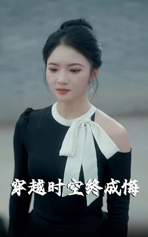 短剧穿越时空终成悔高清全集免费看，完整版在线无限制畅享